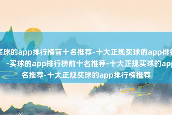 买球的app排行榜前十名推荐-十大正规买球的app排行榜推荐            -买球的app排行榜前十名推荐-十大正规买球的app排行榜推荐