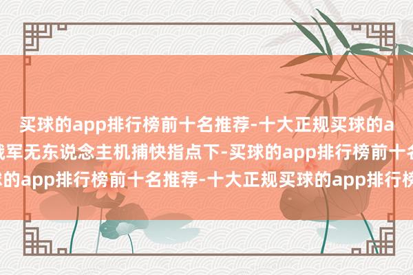 买球的app排行榜前十名推荐-十大正规买球的app排行榜推荐干死在俄军无东说念主机捕快指点下-买球的app排行榜前十名推荐-十大正规买球的app排行榜推荐