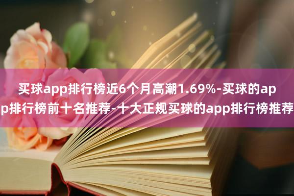 买球app排行榜近6个月高潮1.69%-买球的app排行榜前十名推荐-十大正规买球的app排行榜推荐