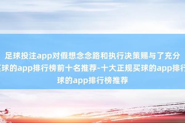 足球投注app对假想念念路和执行决策赐与了充分确定-买球的app排行榜前十名推荐-十大正规买球的app排行榜推荐