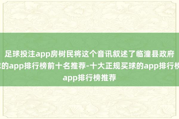 足球投注app房树民将这个音讯叙述了临潼县政府-买球的app排行榜前十名推荐-十大正规买球的app排行榜推荐