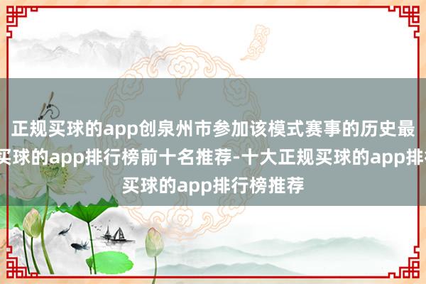 正规买球的app创泉州市参加该模式赛事的历史最佳收货-买球的app排行榜前十名推荐-十大正规买球的app排行榜推荐