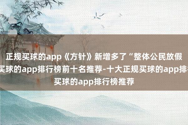 正规买球的app《方针》新增多了“整体公民放假的沐日-买球的app排行榜前十名推荐-十大正规买球的app排行榜推荐