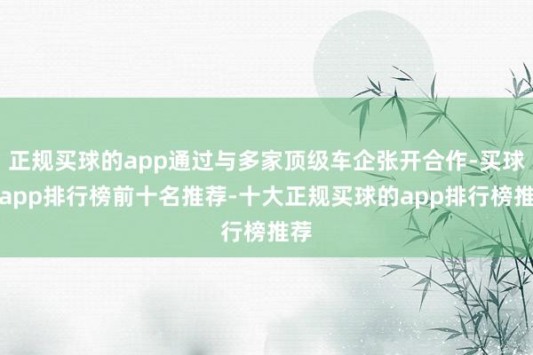 正规买球的app通过与多家顶级车企张开合作-买球的app排行榜前十名推荐-十大正规买球的app排行榜推荐