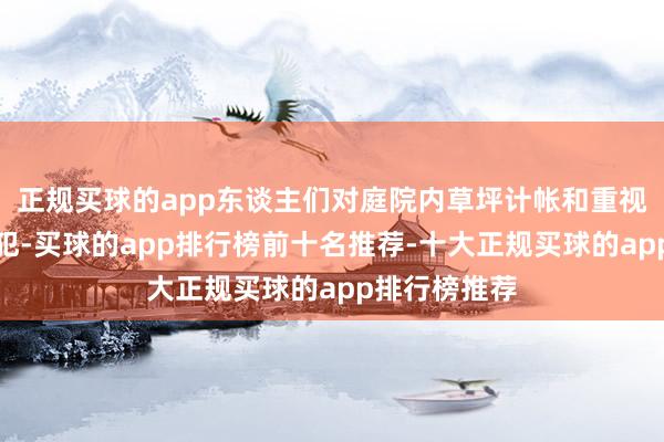 正规买球的app东谈主们对庭院内草坪计帐和重视需求更为进犯-买球的app排行榜前十名推荐-十大正规买球的app排行榜推荐