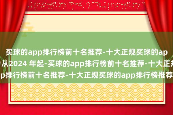 买球的app排行榜前十名推荐-十大正规买球的app排行榜推荐这是因为从2024 年起-买球的app排行榜前十名推荐-十大正规买球的app排行榜推荐