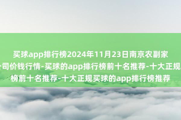 买球app排行榜2024年11月23日南京农副家具物发配送中心有限公司价钱行情-买球的app排行榜前十名推荐-十大正规买球的app排行榜推荐