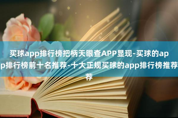 买球app排行榜把柄天眼查APP显现-买球的app排行榜前十名推荐-十大正规买球的app排行榜推荐