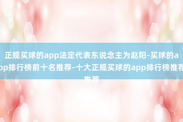 正规买球的app法定代表东说念主为赵阳-买球的app排行榜前十名推荐-十大正规买球的app排行榜推荐