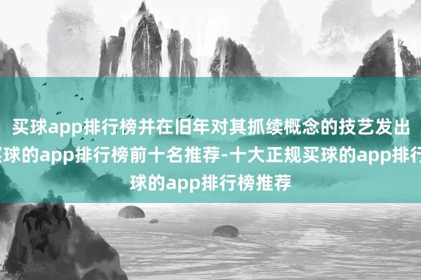 买球app排行榜并在旧年对其抓续概念的技艺发出申饬-买球的app排行榜前十名推荐-十大正规买球的app排行榜推荐