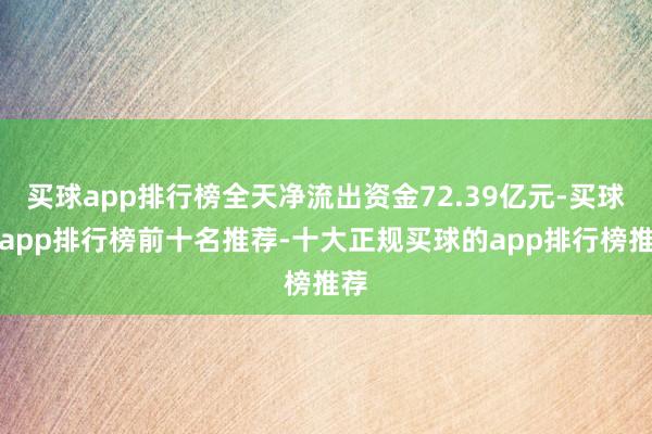 买球app排行榜全天净流出资金72.39亿元-买球的app排行榜前十名推荐-十大正规买球的app排行榜推荐