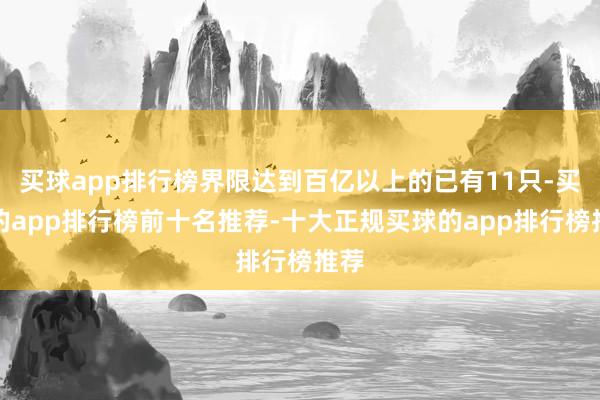 买球app排行榜界限达到百亿以上的已有11只-买球的app排行榜前十名推荐-十大正规买球的app排行榜推荐