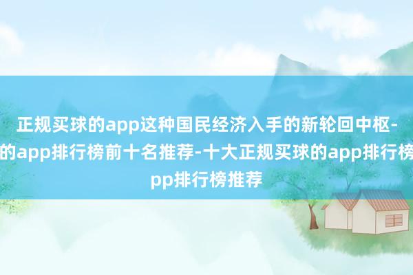 正规买球的app这种国民经济入手的新轮回中枢-买球的app排行榜前十名推荐-十大正规买球的app排行榜推荐