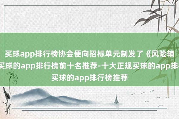 买球app排行榜协会便向招标单元制发了《风险辅导函》-买球的app排行榜前十名推荐-十大正规买球的app排行榜推荐