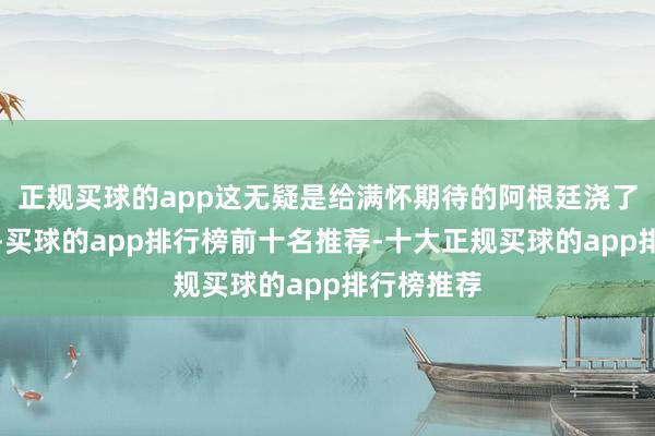 正规买球的app这无疑是给满怀期待的阿根廷浇了一盆冷水-买球的app排行榜前十名推荐-十大正规买球的app排行榜推荐