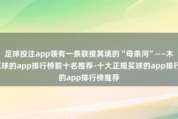 足球投注app领有一条联接其境的“母亲河”——木兰溪-买球的app排行榜前十名推荐-十大正规买球的app排行榜推荐