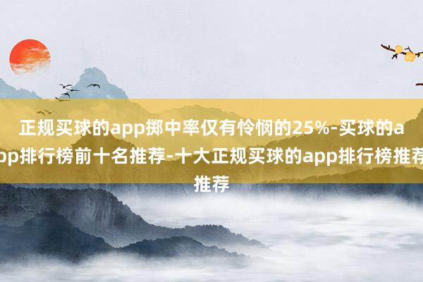 正规买球的app掷中率仅有怜悯的25%-买球的app排行榜前十名推荐-十大正规买球的app排行榜推荐