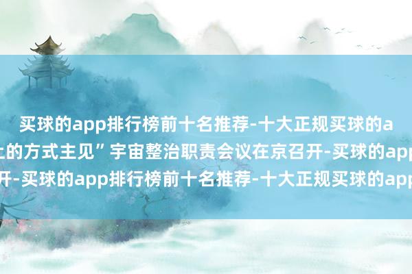 买球的app排行榜前十名推荐-十大正规买球的app排行榜推荐“指尖上的方式主见”宇宙整治职责会议在京召开-买球的app排行榜前十名推荐-十大正规买球的app排行榜推荐