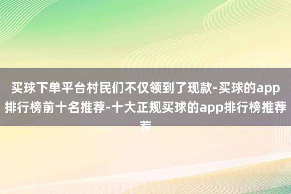 买球下单平台村民们不仅领到了现款-买球的app排行榜前十名推荐-十大正规买球的app排行榜推荐