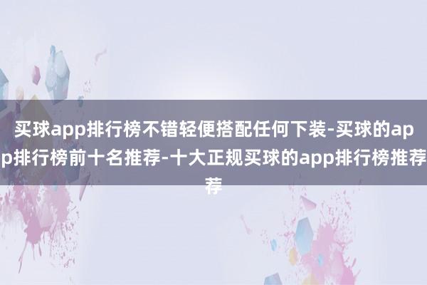 买球app排行榜不错轻便搭配任何下装-买球的app排行榜前十名推荐-十大正规买球的app排行榜推荐