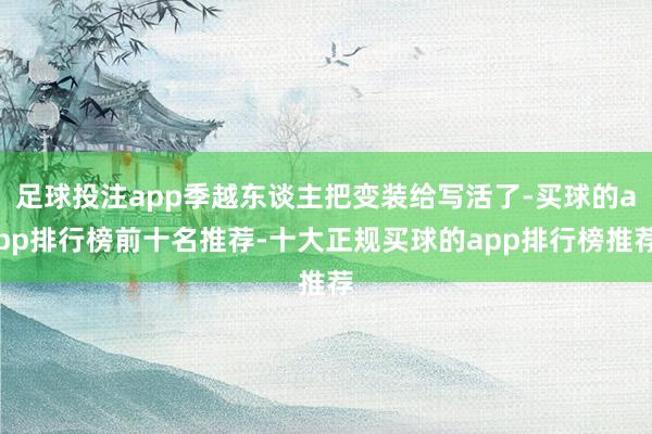 足球投注app季越东谈主把变装给写活了-买球的app排行榜前十名推荐-十大正规买球的app排行榜推荐