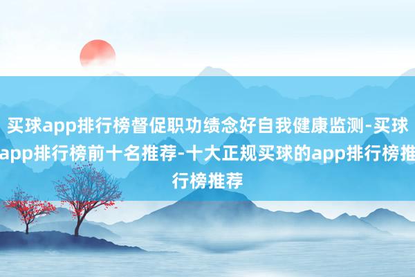 买球app排行榜督促职功绩念好自我健康监测-买球的app排行榜前十名推荐-十大正规买球的app排行榜推荐