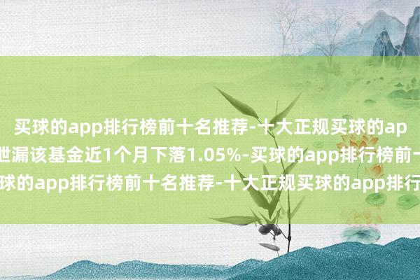 买球的app排行榜前十名推荐-十大正规买球的app排行榜推荐历史数据泄漏该基金近1个月下落1.05%-买球的app排行榜前十名推荐-十大正规买球的app排行榜推荐