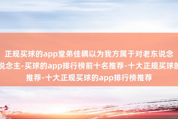 正规买球的app堂弟佳耦以为我方属于对老东说念主侍奉较多的东说念主-买球的app排行榜前十名推荐-十大正规买球的app排行榜推荐