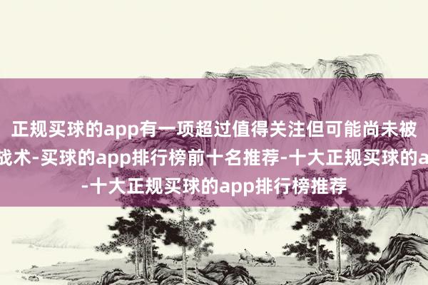 正规买球的app有一项超过值得关注但可能尚未被庸碌庄重到的战术-买球的app排行榜前十名推荐-十大正规买球的app排行榜推荐