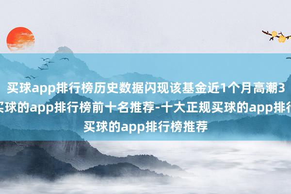 买球app排行榜历史数据闪现该基金近1个月高潮3.91%-买球的app排行榜前十名推荐-十大正规买球的app排行榜推荐