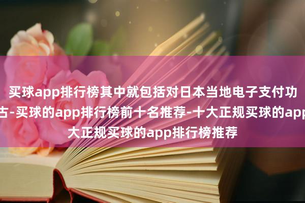 买球app排行榜其中就包括对日本当地电子支付功能的全面复古-买球的app排行榜前十名推荐-十大正规买球的app排行榜推荐