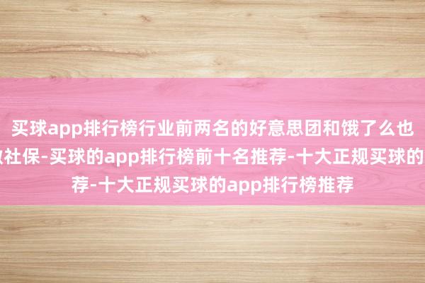 买球app排行榜行业前两名的好意思团和饿了么也示意将给骑手缴社保-买球的app排行榜前十名推荐-十大正规买球的app排行榜推荐