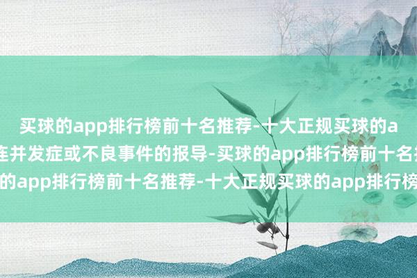 买球的app排行榜前十名推荐-十大正规买球的app排行榜推荐概无关连并发症或不良事件的报导-买球的app排行榜前十名推荐-十大正规买球的app排行榜推荐