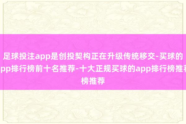 足球投注app是创投契构正在升级传统移交-买球的app排行榜前十名推荐-十大正规买球的app排行榜推荐