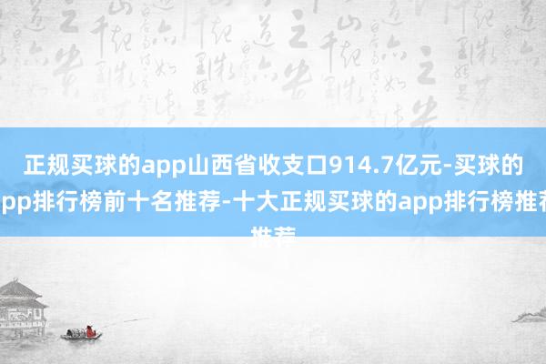 正规买球的app山西省收支口914.7亿元-买球的app排行榜前十名推荐-十大正规买球的app排行榜推荐